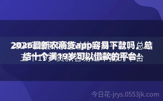 2026最新农商贷app容易下款吗，总结十个满19岁可以借款的平台！