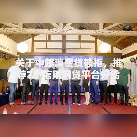 关于中邮消费贷被拒，推荐7个信用网贷平台好给你