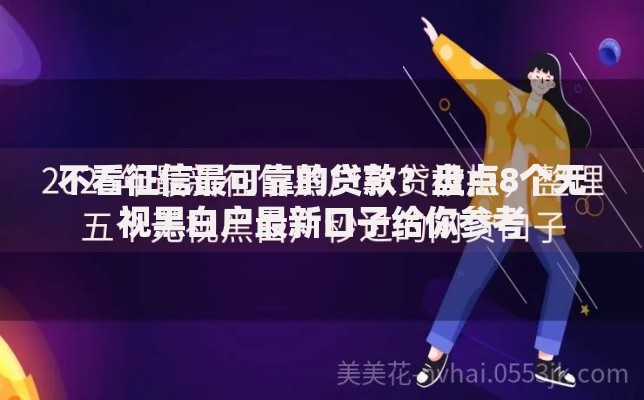 不看征信最可靠的贷款？盘点8个无视黑白户最新口子给你参考