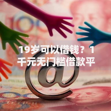 19岁可以借钱？1千元无门槛借款平台推荐，6个无视花黑烂户能下款的网贷盘点
