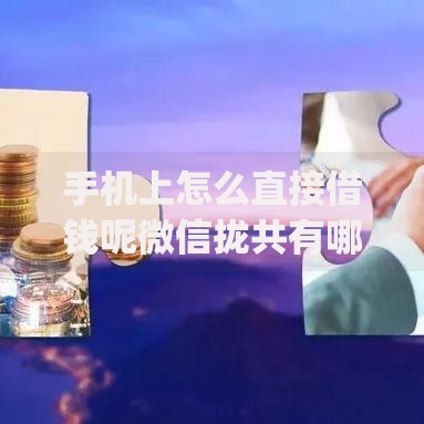 手机上怎么直接借钱呢微信拢共有哪些选择？8个征信瑕疵也能借网贷轻松下款的app详解