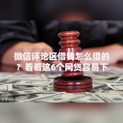 微信评论区借钱怎么借的？看看这6个网贷容易下款18岁的口子怎么样