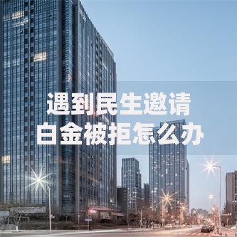 遇到民生邀请白金被拒怎么办？或可尝试这7个16岁借钱平台