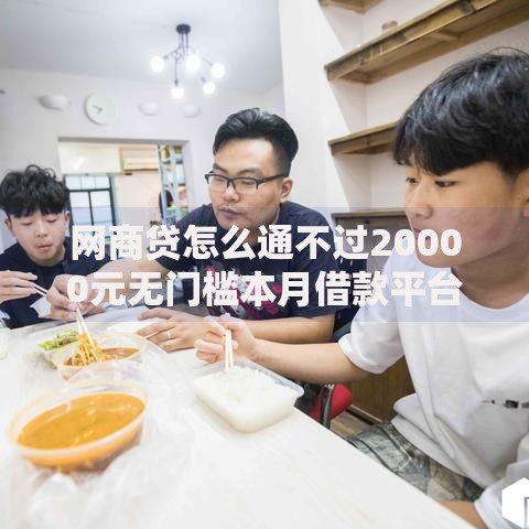 网商贷怎么通不过20000元无门槛本月借款平台力荐！分享小额网贷口子20000元无门槛借款