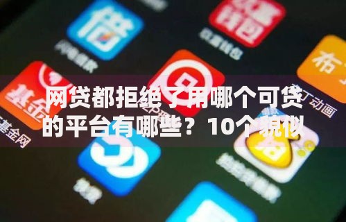 网贷都拒绝了用哪个可贷的平台有哪些？10个貌似免审批、可以借钱的正规平台合集