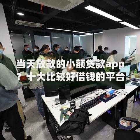 当天放款的小额贷款app？十大比较好借钱的平台推荐
