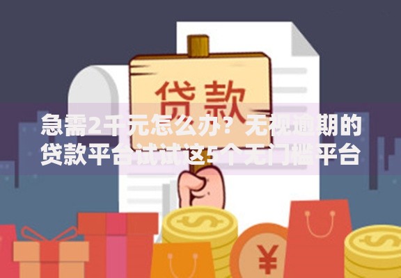 急需2千元怎么办？无视逾期的贷款平台试试这5个无门槛平台