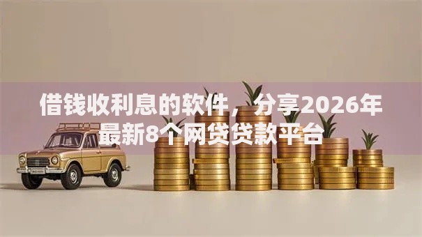 借钱收利息的软件,分享2026年最新8个网贷贷款平台 借钱收利息的软件,分享2026年最新8个网贷贷款平台