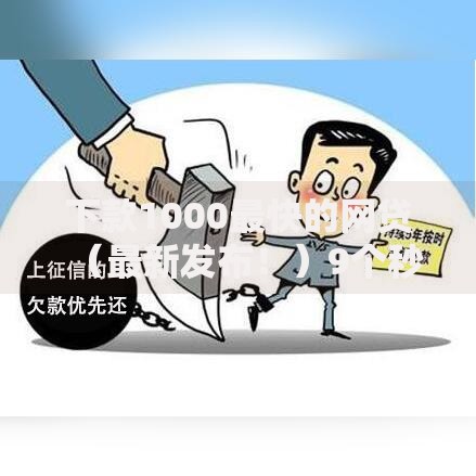 下款1000最快的网贷(最新发布!)9个秒下款的口子不看征信不用信用卡 下款1000最快的网贷(最新发布!)9个秒下款的口子不看征信不用信用卡