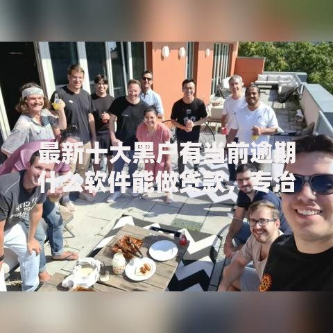 最新十大黑户有当前逾期什么软件能做贷款,专治网贷平台中介 最新十大黑户有当前逾期什么软件能做贷款,专治网贷平台中介