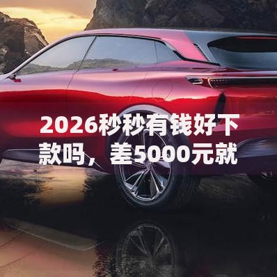 2026秒秒有钱好下款吗,差5000元就选这7个平台 2026秒秒有钱好下款吗,差5000元就选这7个平台