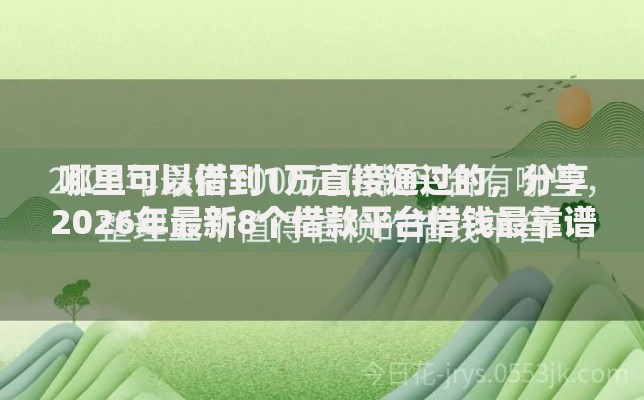 哪里可以借到1万直接通过的，分享2026年最新8个借款平台借钱最靠谱