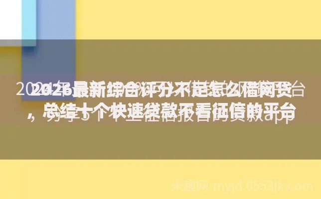 2026最新综合评分不足怎么借网贷,总结十个快速贷款不看征信的平台! 2026最新综合评分不足怎么借网贷,总结十个快速贷款不看征信的平台!