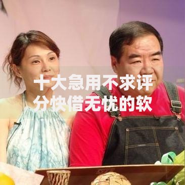 十大急用不求评分快借无忧的软件盘点,解决香港人急用钱怎么借贷的的问题 十大急用不求评分快借无忧的软件盘点,解决香港人急用钱怎么借贷的的问题