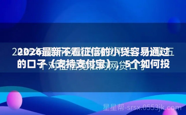 2026最新不看征信的小贷容易通过的口子（支持支付宝），5个如何投诉网贷平台无私分享