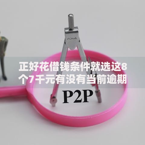 正好花借钱条件就选这8个7千元有没有当前逾期能下款的口子