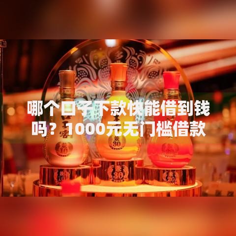 哪个口子下款快能借到钱吗？1000元无门槛借款8个平台推荐