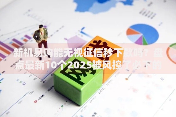 新机易购能无视征信秒下款吗？盘点最新10个2025被风控了必下的口子