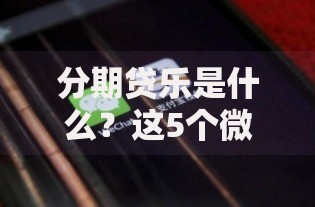 分期贷乐是什么？这5个微信网贷平台好值得一试
