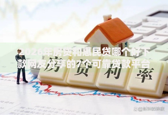 2026年房贷和惠民贷哪个好下款网友分享的7个可靠贷款平台我觉得不错！