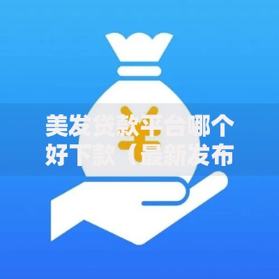美发贷款平台哪个好下款（最新发布！）7个平台借钱快速安全容易通过