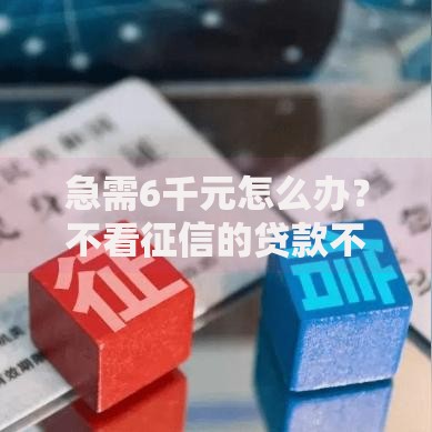 急需6千元怎么办？不看征信的贷款不要网贷试试这8个无门槛平台