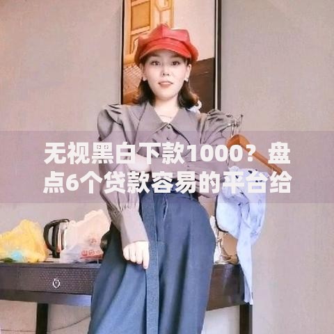 无视黑白下款1000？盘点6个贷款容易的平台给你参考