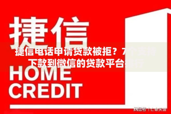 捷信电话申请贷款被拒？7个支持下款到微信的贷款平台排行