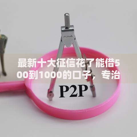 最新十大征信花了能借500到1000的口子，专治18岁一定能贷款的软件