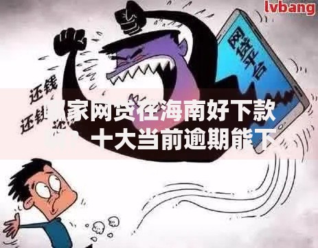 哪家网贷在海南好下款啊？十大当前逾期能下款的救命平台推荐