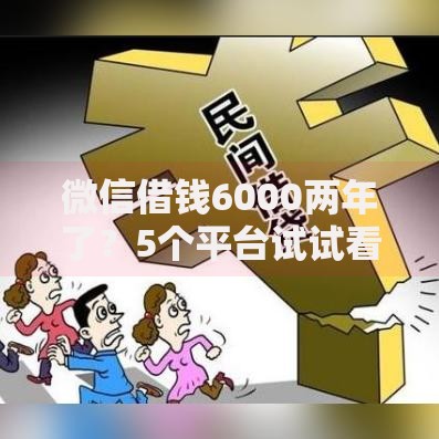 微信借钱6000两年了?5个平台试试看哪个能下款 微信借钱6000两年了?5个平台试试看哪个能下款