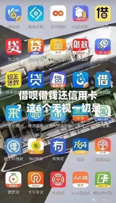 借呗借钱还信用卡？这6个无视一切是人就下款的app可以试试