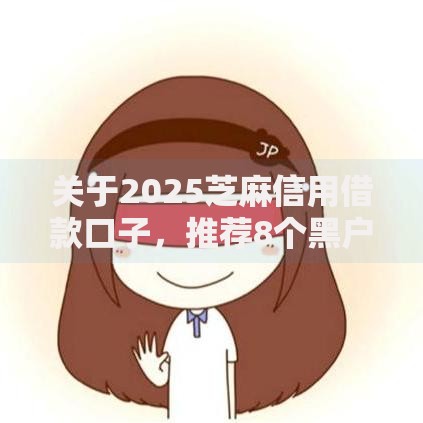 关于2025芝麻信用借款口子，推荐8个黑户可快速办理小额贷款业务的平台给你