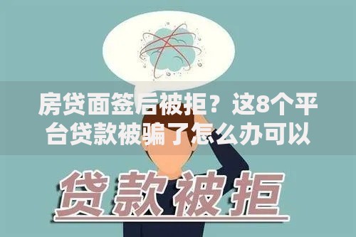 房贷面签后被拒？这8个平台贷款被骗了怎么办可以试试