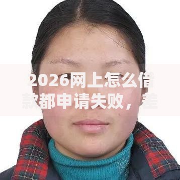 2026网上怎么借款都申请失败，差4千元就选这8个平台