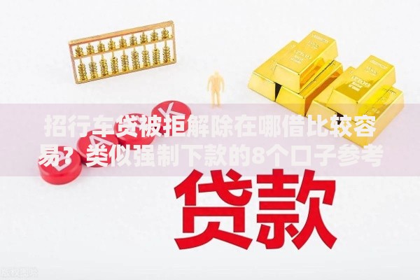 招行车贷被拒解除在哪借比较容易？类似强制下款的8个口子参考