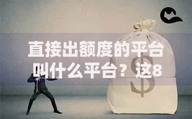 直接出额度的平台叫什么平台？这8个黑白贷款不是高炮的口子可以试试