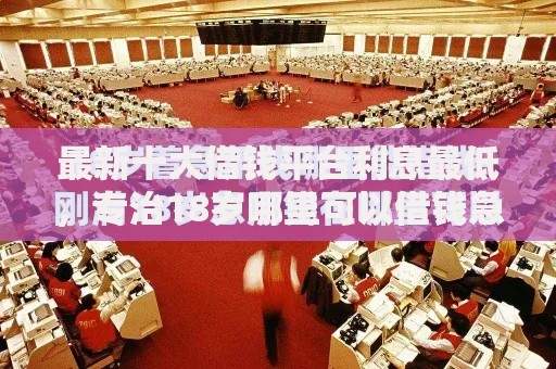 最新十大借钱平台利息最低，专治18岁哪里可以借钱急用啊