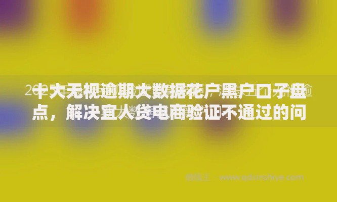 十大无视逾期大数据花户黑户口子盘点，解决宜人贷电商验证不通过的问题