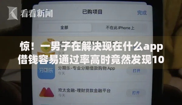 惊！一男子在解决现在什么app借钱容易通过率高时竟然发现10个容易贷款平台，事后分享了出来