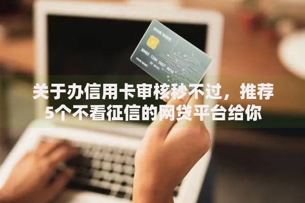 关于办信用卡审核秒不过，推荐5个不看征信的网贷平台给你