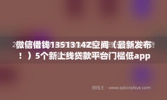 微信借钱1351314Z空间（最新发布！）5个新上线贷款平台门槛低app