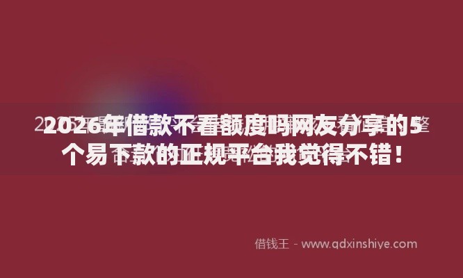 2026年借款不看额度吗网友分享的5个易下款的正规平台我觉得不错！