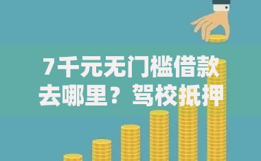 7千元无门槛借款去哪里?驾校抵押贷款多久放款看这6个平台 7千元无门槛借款去哪里?驾校抵押贷款多久放款看这6个平台