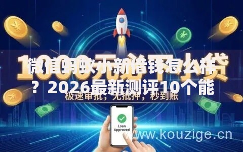 微信蚂蚁小新借钱怎么样？2026最新测评10个能下款的借款平台2025