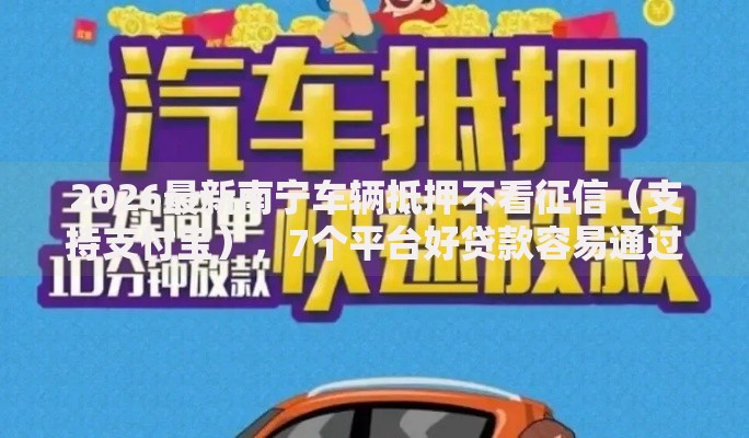 2026最新南宁车辆抵押不看征信（支持支付宝），7个平台好贷款容易通过无私分享