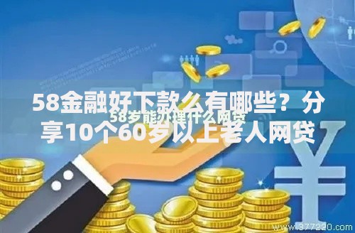 58金融好下款么有哪些？分享10个60岁以上老人网贷口子