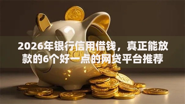2026年银行信用借钱，真正能放款的6个好一点的网贷平台推荐