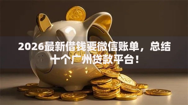 2026最新借钱要微信账单，总结十个广州贷款平台！