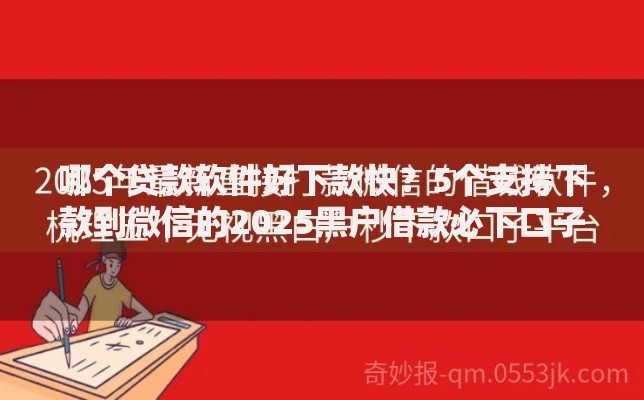 哪个贷款软件好下款快？5个支持下款到微信的2025黑户借款必下口子